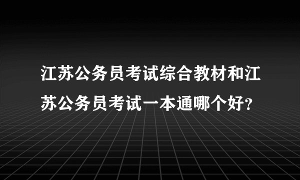 江苏公务员考试综合教材和江苏公务员考试一本通哪个好？