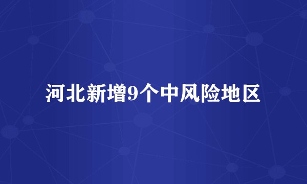 河北新增9个中风险地区