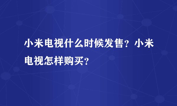 小米电视什么时候发售？小米电视怎样购买？