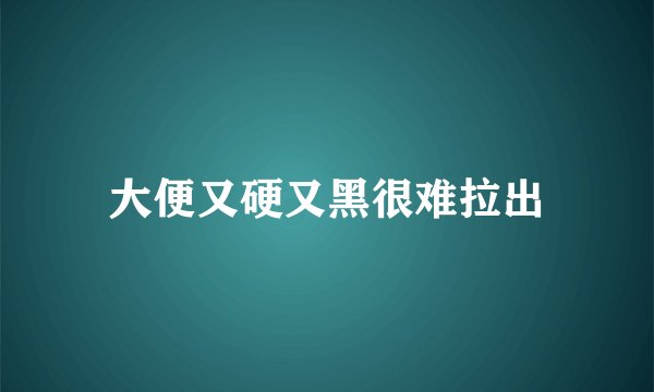 大便又硬又黑很难拉出