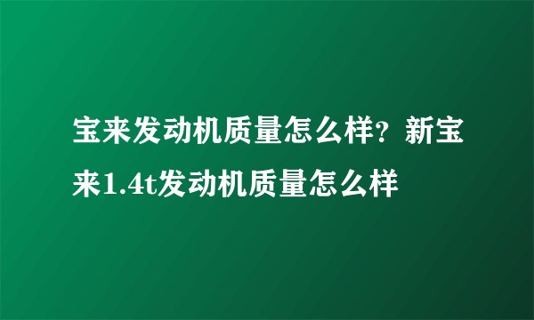宝来发动机质量怎么样？新宝来1.4t发动机质量怎么样