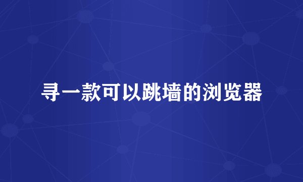 寻一款可以跳墙的浏览器