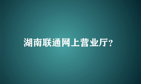 湖南联通网上营业厅？