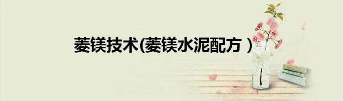 菱镁技术(菱镁水泥配方）