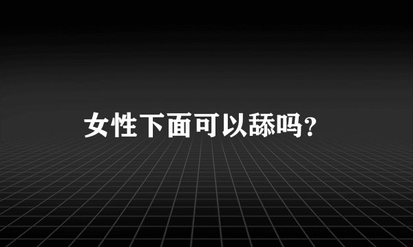 女性下面可以舔吗?