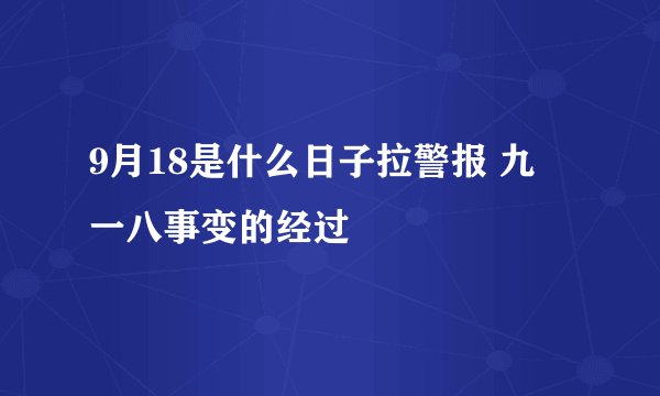 9月18是什么日子拉警报 九•一八事变的经过