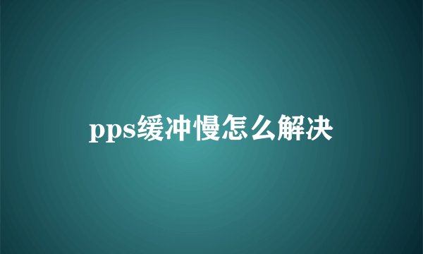 pps缓冲慢怎么解决