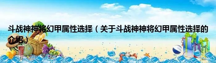 斗战神神将幻甲属性选择(关于斗战神神将幻甲属性选择的介绍)
