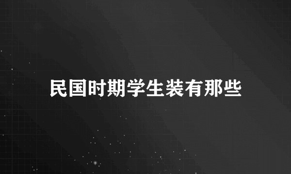 民国时期学生装有那些