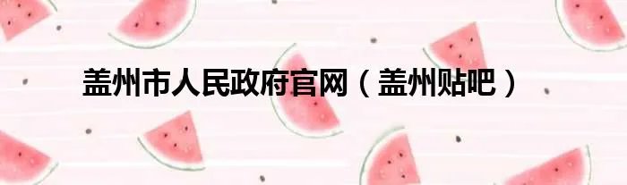 盖州市人民政府官网（盖州贴吧）