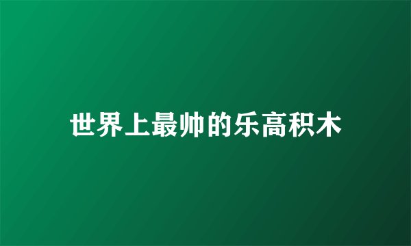 世界上最帅的乐高积木