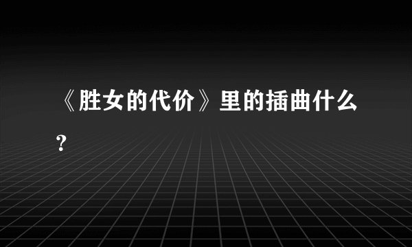 《胜女的代价》里的插曲什么？
