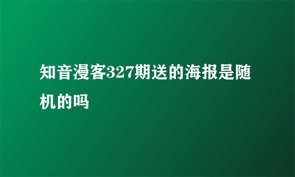 知音漫客327期送的海报是随机的吗