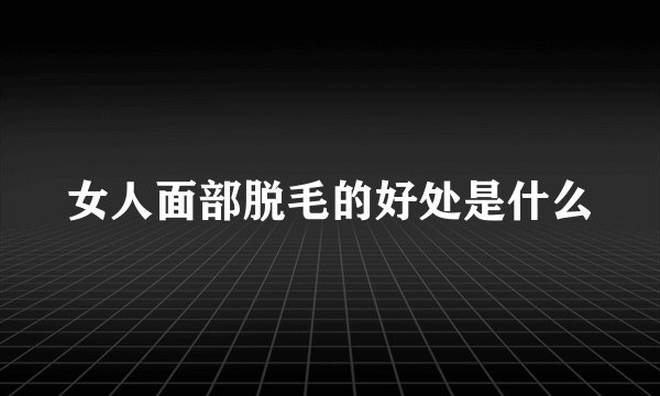 女人面部脱毛的好处是什么