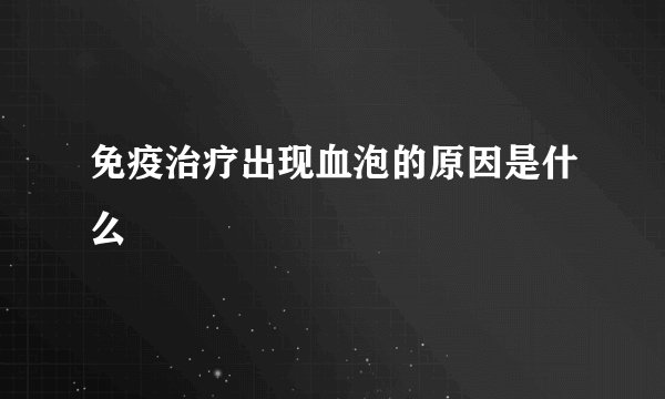 免疫治疗出现血泡的原因是什么