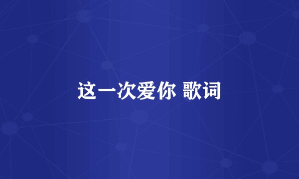 这一次爱你 歌词