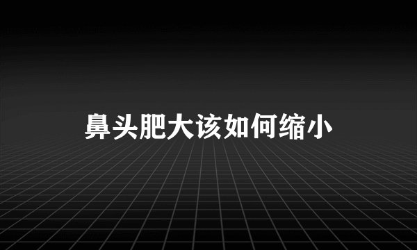 鼻头肥大该如何缩小