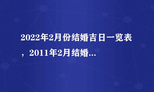 2022年2月份结婚吉日一览表,2011年2月结婚黄道吉日查询