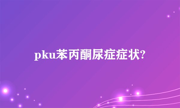 pku苯丙酮尿症症状?