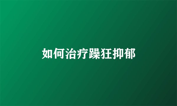 如何治疗躁狂抑郁