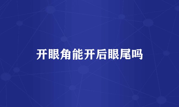 开眼角能开后眼尾吗