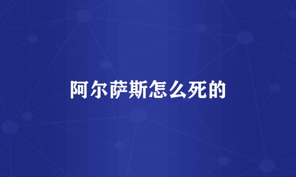 阿尔萨斯怎么死的