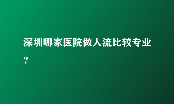 深圳哪家医院做人流比较专业？