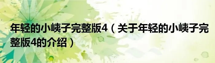 年轻的小峓子完整版4（关于年轻的小峓子完整版4的介绍）