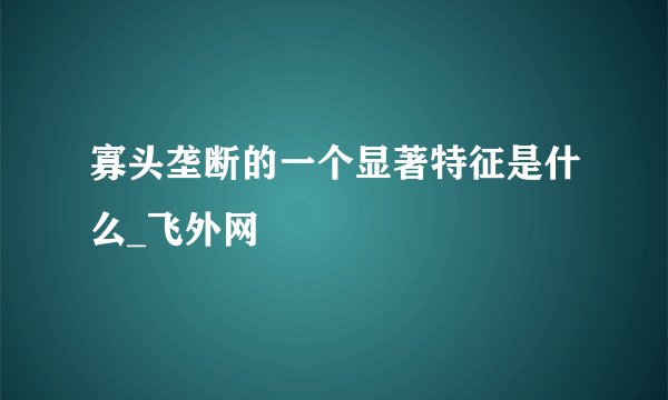 寡头垄断的一个显著特征是什么_飞外网