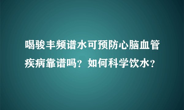 喝骏丰频谱水可预防心脑血管疾病靠谱吗？如何科学饮水？