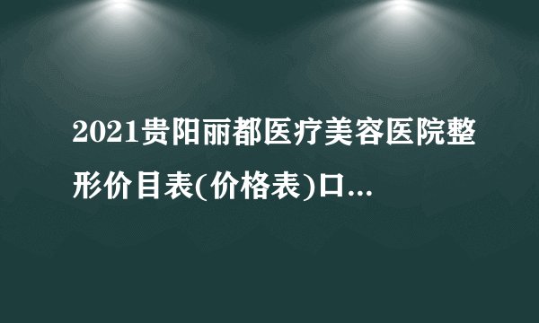 2021贵阳丽都医疗美容医院整形价目表(价格表)口碑怎么样_正规吗_地址
