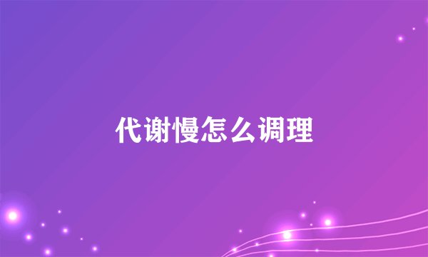 代谢慢怎么调理
