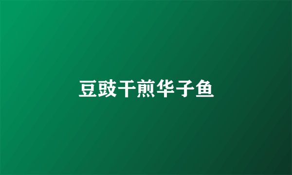 豆豉干煎华子鱼