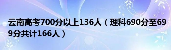 云南高考700分以上136人（理科690分至699分共计166人）
