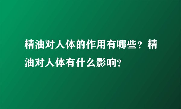 精油对人体的作用有哪些？精油对人体有什么影响？