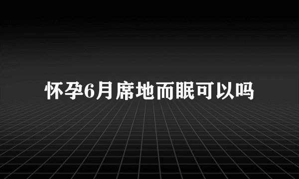 怀孕6月席地而眠可以吗