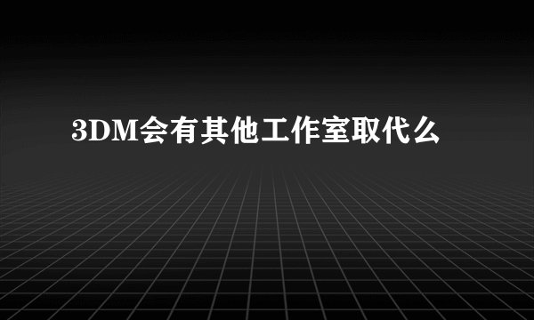 3DM会有其他工作室取代么
