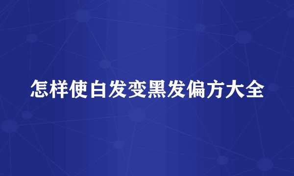 怎样使白发变黑发偏方大全