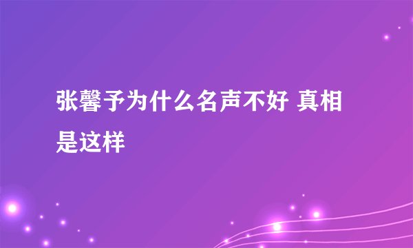 张馨予为什么名声不好 真相是这样