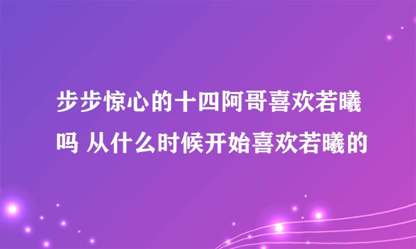 步步惊心的十四阿哥喜欢若曦吗 从什么时候开始喜欢若曦的