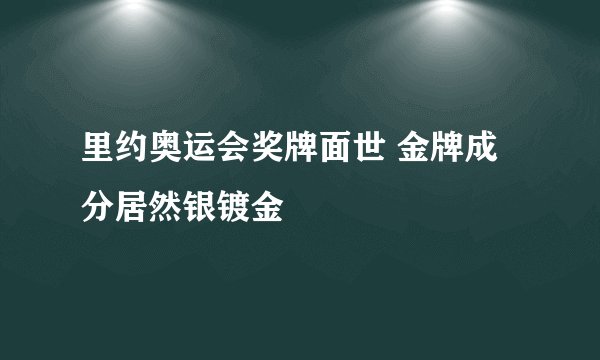 里约奥运会奖牌面世 金牌成分居然银镀金