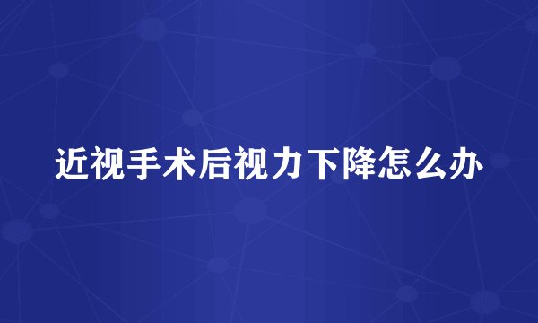近视手术后视力下降怎么办