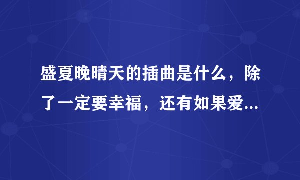 盛夏晚晴天的插曲是什么，除了一定要幸福，还有如果爱老了，还有什么