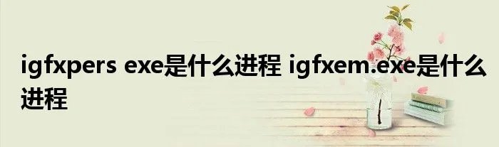 igfxpers exe是什么进程 igfxem.exe是什么进程