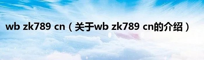 wb zk789 cn（关于wb zk789 cn的介绍）
