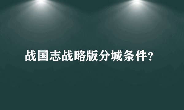 战国志战略版分城条件？