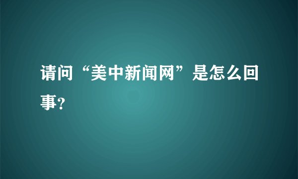 请问“美中新闻网”是怎么回事？