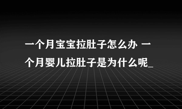 一个月宝宝拉肚子怎么办 一个月婴儿拉肚子是为什么呢_