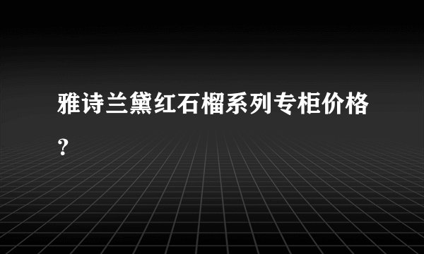 雅诗兰黛红石榴系列专柜价格？