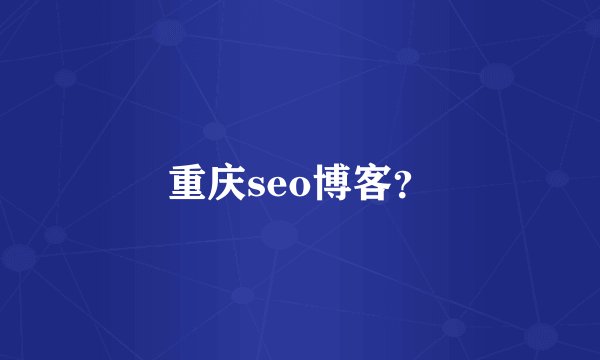 重庆seo博客？